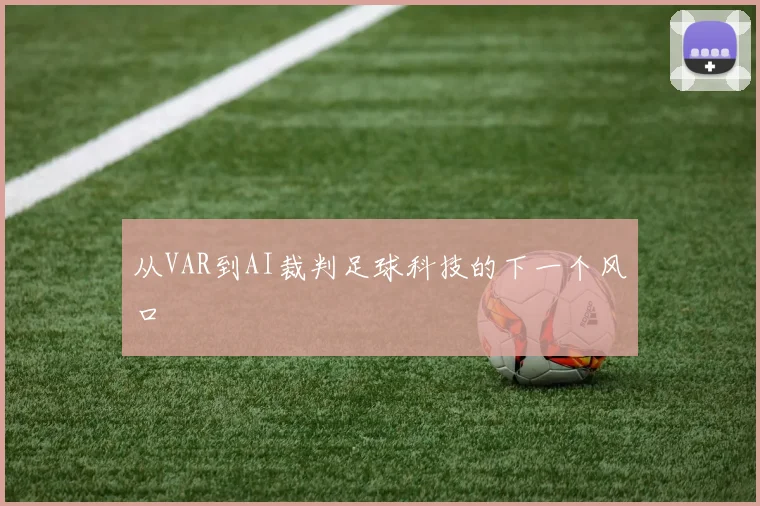 从VAR到AI裁判足球科技的下一个风口