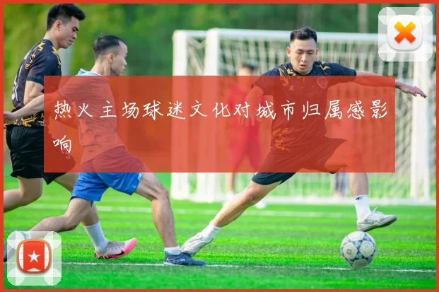 热火主场球迷文化对城市归属感影响
