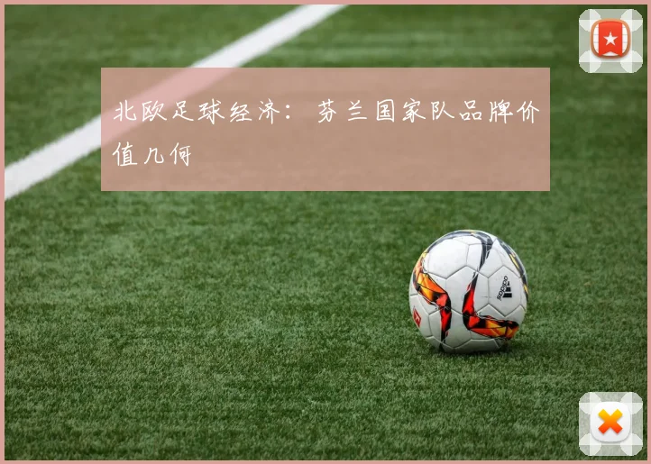 北欧足球经济：芬兰国家队品牌价值几何