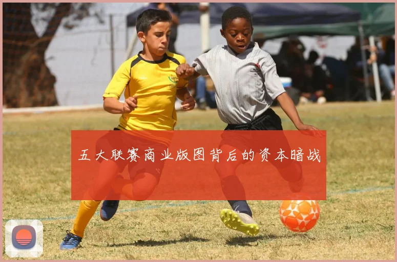 五大联赛商业版图背后的资本暗战
