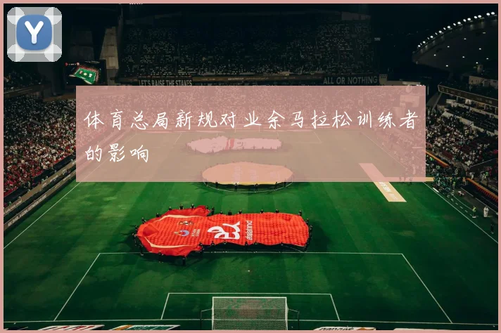 体育总局新规对业余马拉松训练者的影响