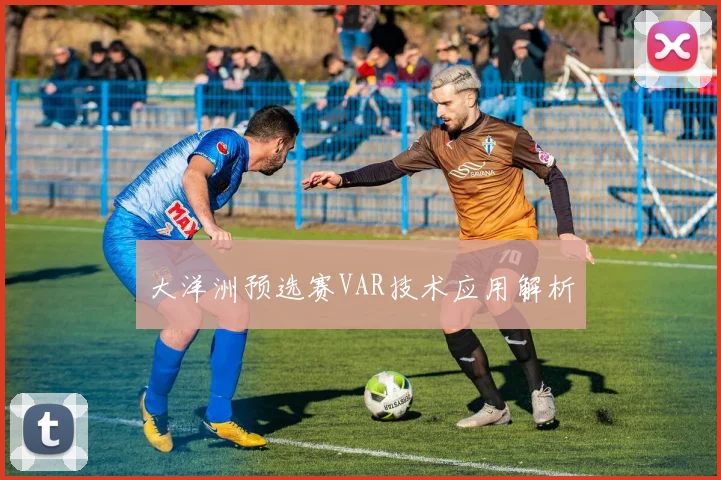 大洋洲预选赛VAR技术应用解析