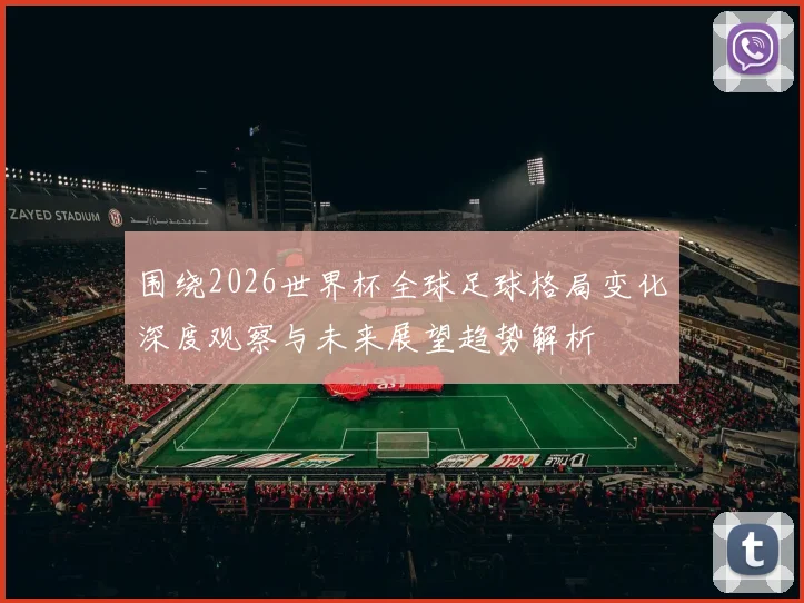 围绕2026世界杯全球足球格局变化深度观察与未来展望趋势解析