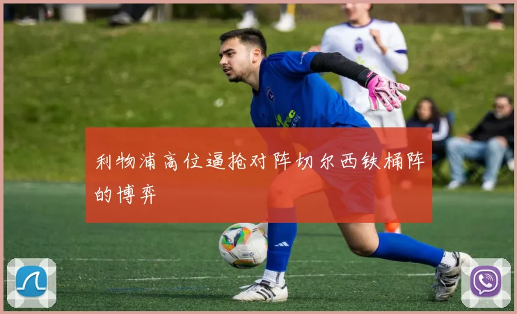 利物浦高位逼抢对阵切尔西铁桶阵的博弈