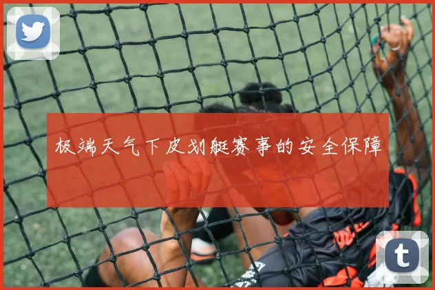 极端天气下皮划艇赛事的安全保障