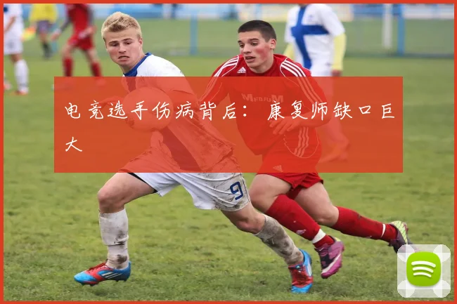 电竞选手伤病背后：康复师缺口巨大