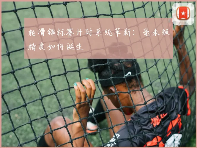 轮滑锦标赛计时系统革新：毫米级精度如何诞生