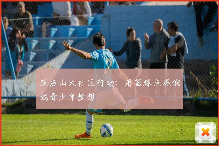 亚历山大社区行动：用篮球点亮俄城青少年梦想