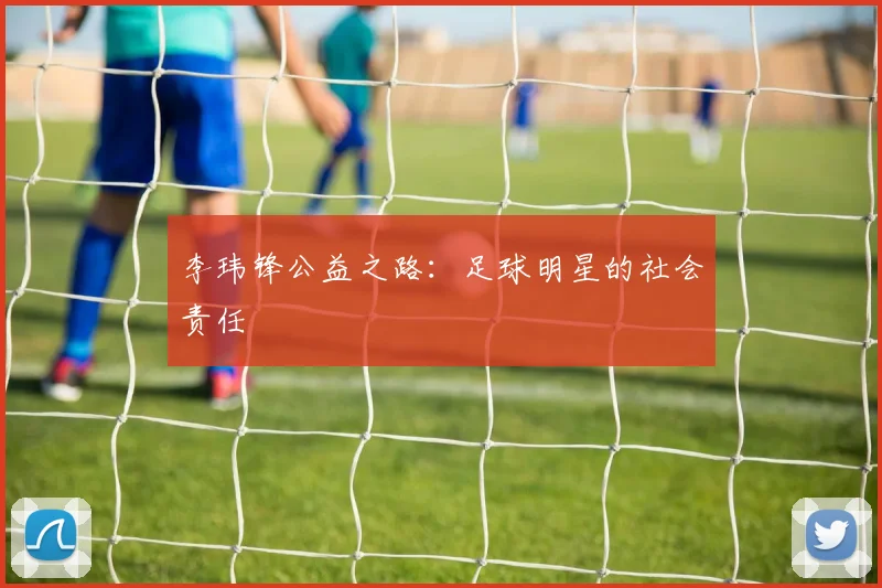 李玮锋公益之路：足球明星的社会责任