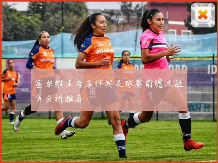 塞尔维亚与菲律宾足球赛前瞻及胜负分析推荐