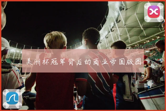 美洲杯冠军背后的商业帝国版图