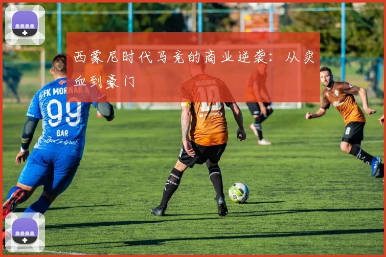 西蒙尼时代马竞的商业逆袭：从卖血到豪门