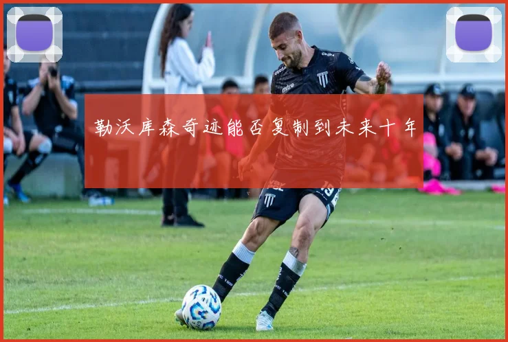 勒沃库森奇迹能否复制到未来十年