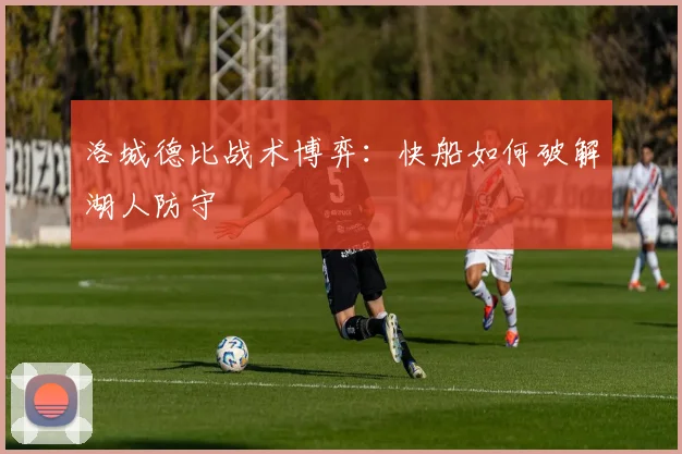 洛城德比战术博弈：快船如何破解湖人防守